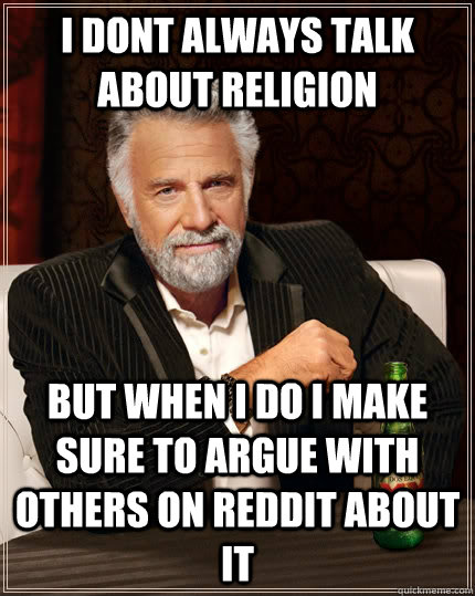 I dont always talk about religion but when i do i make sure to argue with others on reddit about it - I dont always talk about religion but when i do i make sure to argue with others on reddit about it  The Most Interesting Man In The World