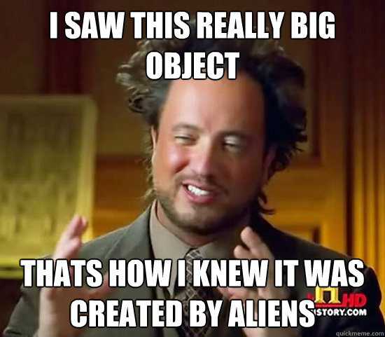 I saw this really big object thats how i knew it was created by aliens - I saw this really big object thats how i knew it was created by aliens  Ancient Aliens