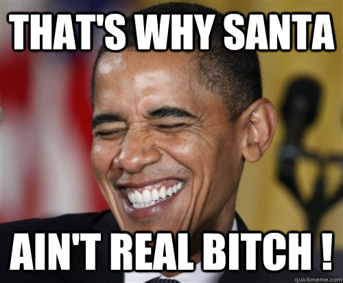 That's why Santa ain't real bitch !  Scumbag Obama