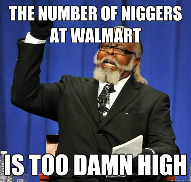 the number of niggers at walmart Is too damn high  Jimmy McMillan