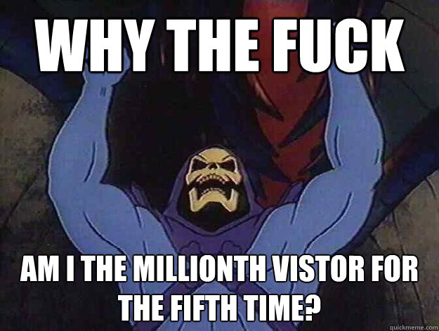 Why the fuck am i the millionth vistor for the fifth time?  Angry Skeletor