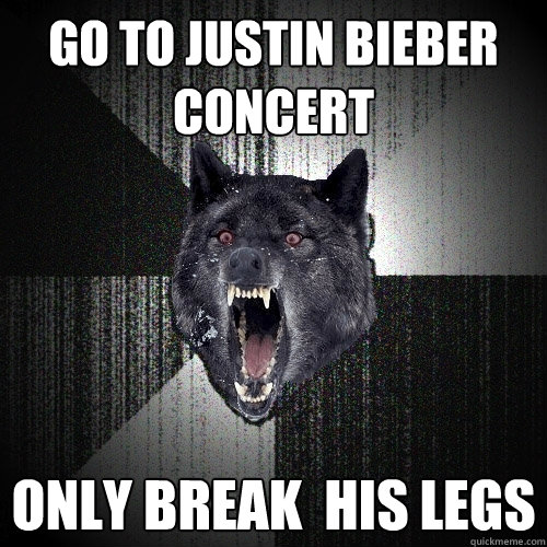 go to justin bieber concert only break  his legs  Insanity Wolf