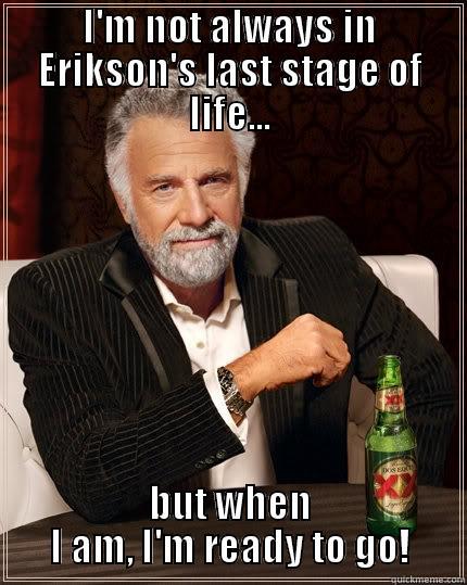 Whaaaa? alrighty then - I'M NOT ALWAYS IN ERIKSON'S LAST STAGE OF LIFE... BUT WHEN I AM, I'M READY TO GO! The Most Interesting Man In The World