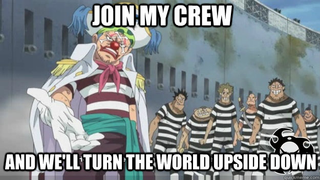 Join my crew And we'll turn the world upside down  