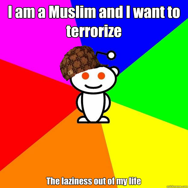 I am a Muslim and I want to terrorize The laziness out of my life  Scumbag Redditor