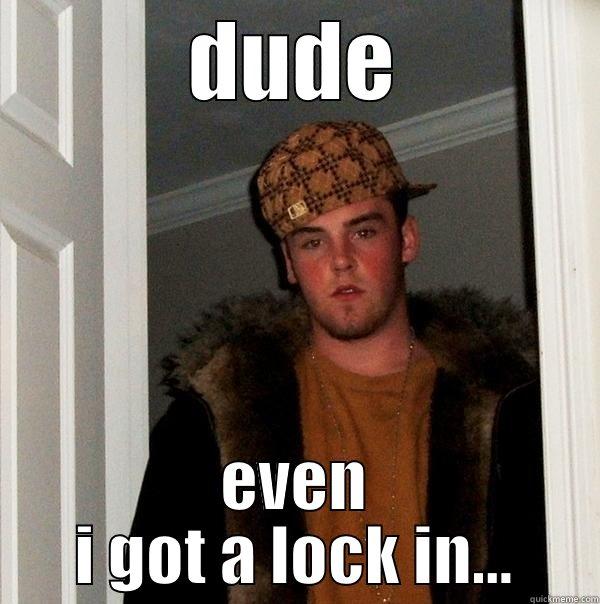 DUDE EVEN I GOT A LOCK IN... Scumbag Steve