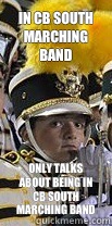 IN CB SOUTH MARCHING BAND ONLY TALKS ABOUT BEING IN CB SOUTH MARCHING BAND  