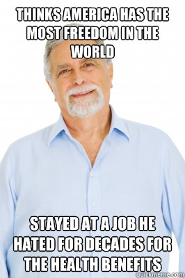 Thinks America has the most freedom in the world Stayed at a job he hated for decades for the health benefits - Thinks America has the most freedom in the world Stayed at a job he hated for decades for the health benefits  Baby Boomer Dad