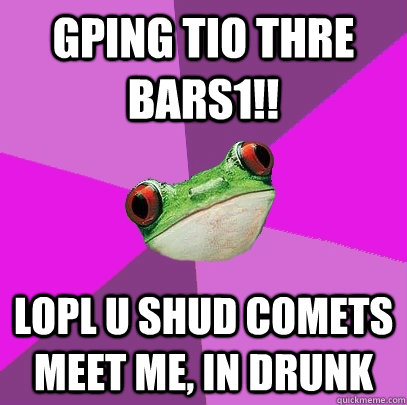 gping tio thre bars1!! lopl u shud comets meet me, in drunk  Foul Bachelorette Frog