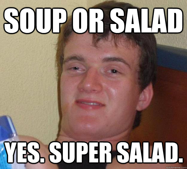 soup or salad Yes. Super salad.  10 Guy