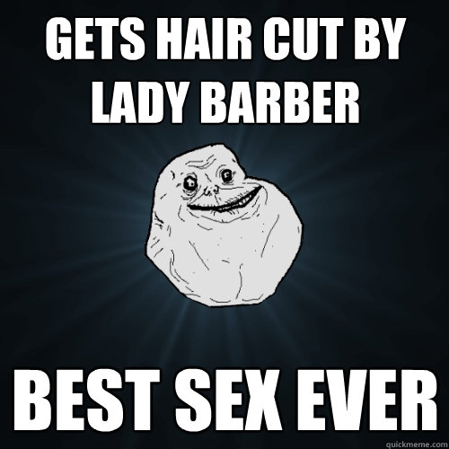 gets hair cut by lady barber best sex ever  Forever Alone