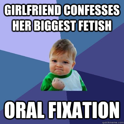 girlfriend confesses her biggest fetish oral fixation  Success Kid