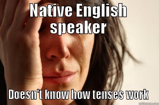 kw hbclkg jvk  - NATIVE ENGLISH SPEAKER DOESN'T KNOW HOW TENSES WORK First World Problems