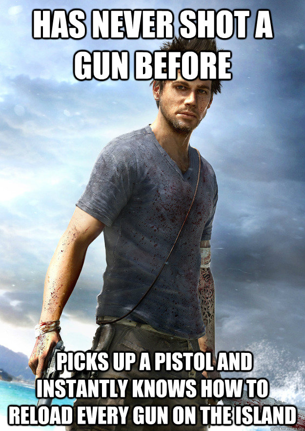 Has never shot a gun before  Picks up a pistol and instantly knows how to reload every gun on the island - Has never shot a gun before  Picks up a pistol and instantly knows how to reload every gun on the island  Far Cry 3 Logic