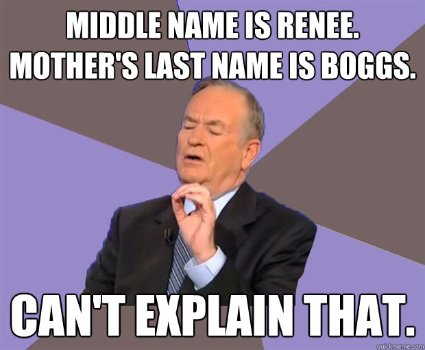 Middle name is Renee. Mother's last name is Boggs. Can't explain that.  Bill O Reilly