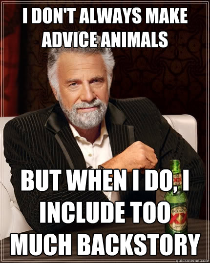 I don't always make advice animals But when I do, I include too much backstory  The Most Interesting Man In The World