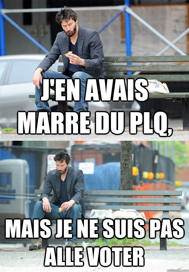 J'en avais marre du PLQ, mais je ne suis pas alle voter  Sad Keanu