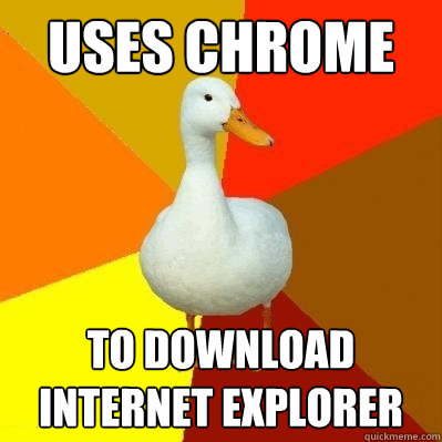 uses chrome to download internet explorer  Tech Impaired Duck