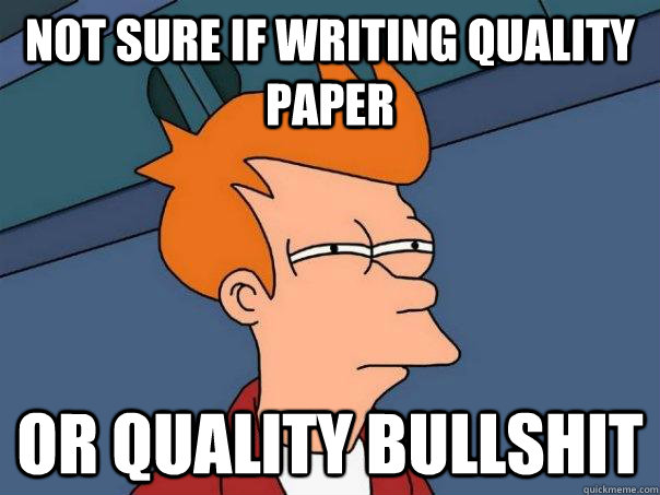 Not sure if writing quality Paper Or quality Bullshit  Futurama Fry