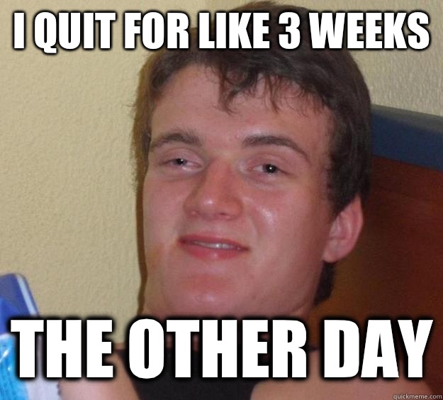 I Quit for like 3 Weeks The Other Day  10 Guy