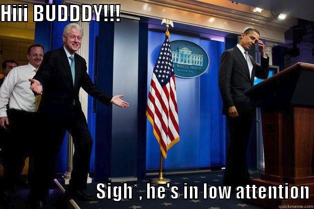 HIII BUDDDY!!!                                                                                       SIGH*, HE'S IN LOW ATTENTION Inappropriate Timing Bill Clinton