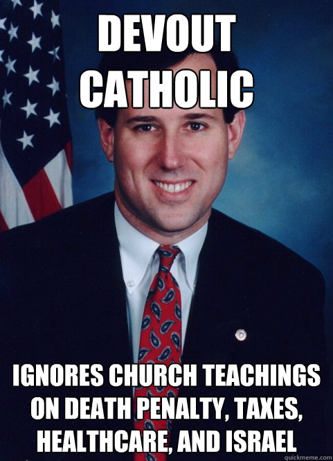 Devout Catholic ignores Church teachings on death penalty, taxes, healthcare, and Israel  Scumbag Santorum