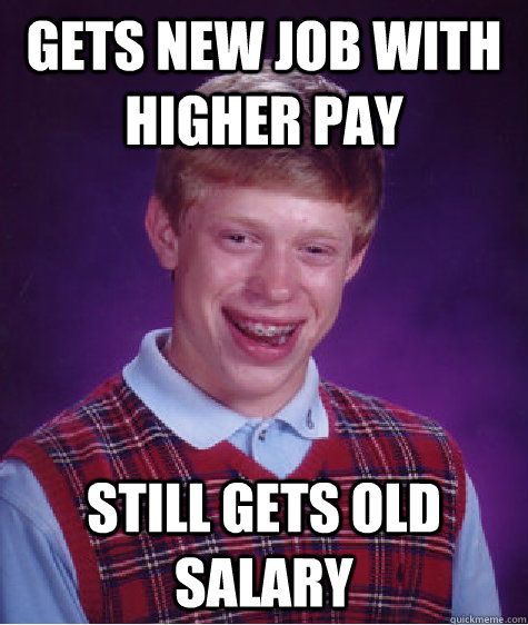 Gets new job with higher pay Still gets old salary - Gets new job with higher pay Still gets old salary  Bad Luck Brian