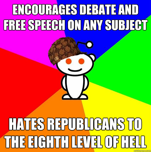 Encourages debate and free speech on any subject Hates Republicans to the eighth level of hell  Scumbag Redditor