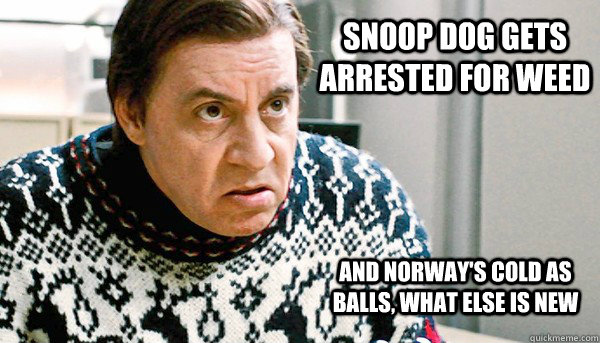 Snoop Dog gets arrested for weed And norway's cold as balls, what else is new  