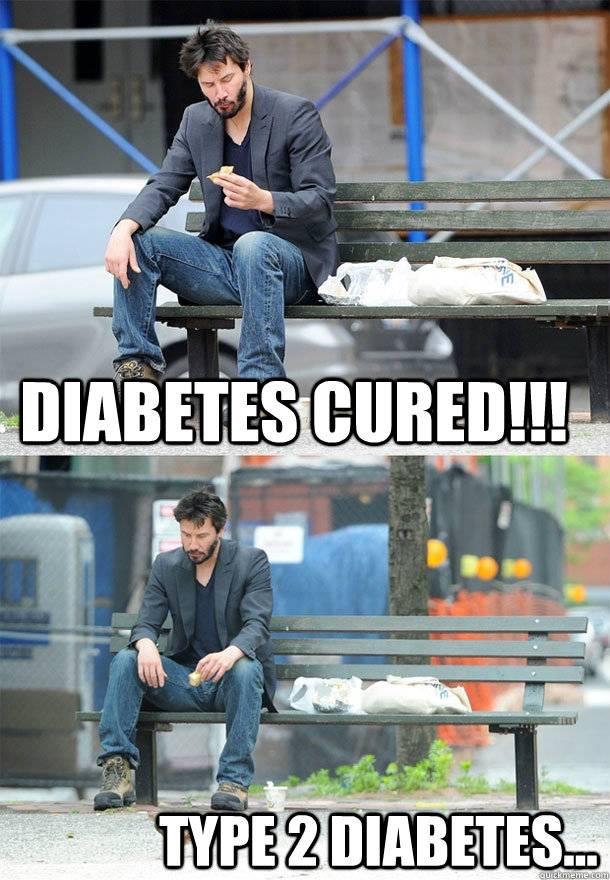 Diabetes cured!!! Type 2 diabetes... - Diabetes cured!!! Type 2 diabetes...  Sad Keanu