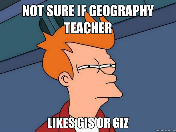 Not sure if geography teacher likes Gis or giz - Not sure if geography teacher likes Gis or giz  Futurama Fry