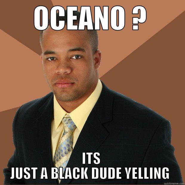 OCEANO ? ITS JUST A BLACK DUDE YELLING  Successful Black Man