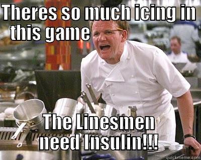 THERES SO MUCH ICING IN THIS GAME                             THE LINESMEN NEED INSULIN!!! Chef Ramsay