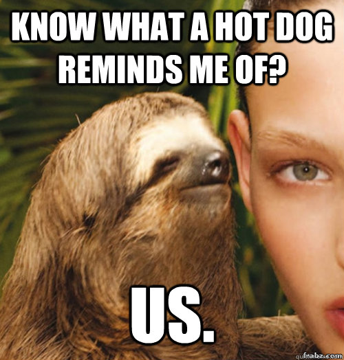 know what a hot dog reminds me of? US.  rape sloth