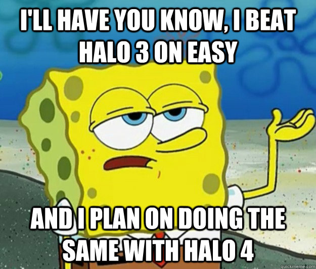 I'll have you know, i beat halo 3 on easy and i plan on doing the same with halo 4 - I'll have you know, i beat halo 3 on easy and i plan on doing the same with halo 4  Tough Spongebob