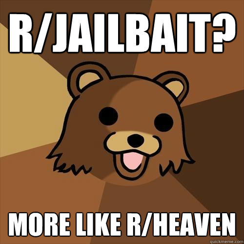 r/jailbait? more like r/heaven - r/jailbait? more like r/heaven  Pedobear