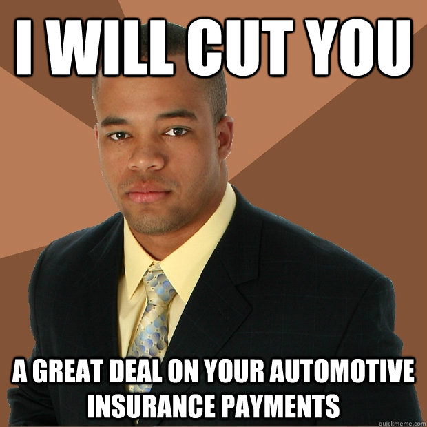 i will cut you a great deal on your automotive insurance payments  Successful Black Man