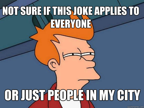 not sure if this joke applies to everyone or just people in my city  Futurama Fry