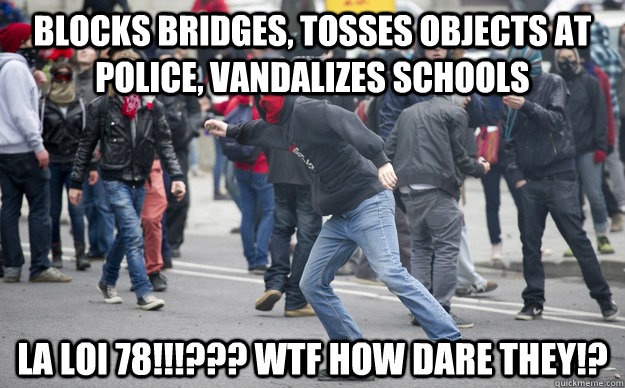 Blocks bridges, tosses objects at police, vandalizes schools La loi 78!!!??? WTF HOW DARE THEY!?  Scumbag Protesters