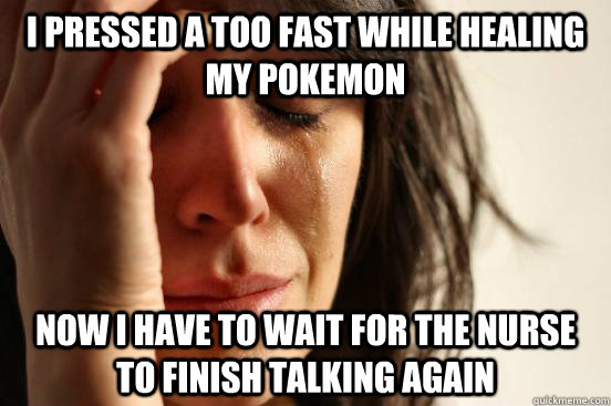 I pressed A too fast while healing my pokemon Now I have to wait for the nurse to finish talking again  First World Problems