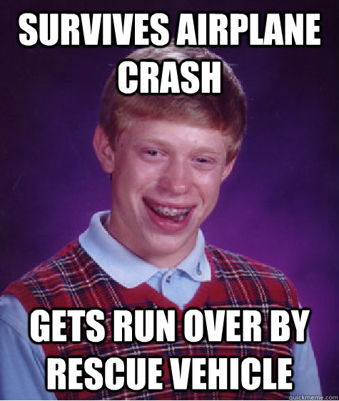 Survives airplane crash Gets run over by rescue vehicle  Unlucky Brian