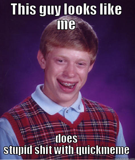 THIS GUY LOOKS LIKE ME DOES STUPID SHIT WITH QUICKMEME Bad Luck Brian