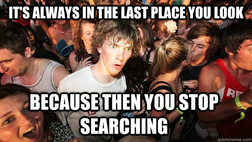 It's always in the last place you look because then you stop searching  - It's always in the last place you look because then you stop searching   Sudden Clarity Clarence