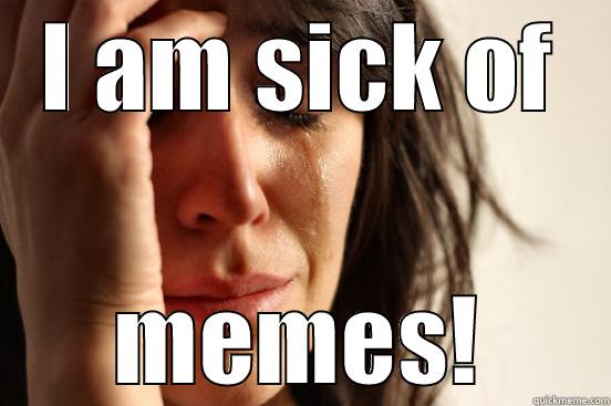 I AM SICK OF MEMES! First World Problems