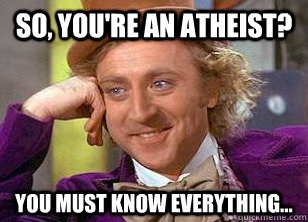 so, you're an atheist? You must know everything...  Atheist meme