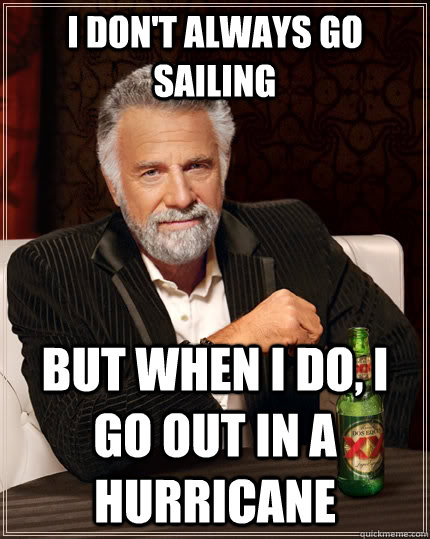 I don't always go sailing but when I do, I go out in a hurricane  The Most Interesting Man In The World