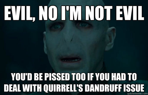 Evil, no I'm not evil you'd be pissed too if you had to deal with quirrell's dandruff issue  