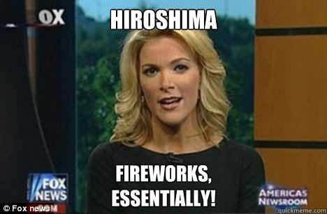 Hiroshima Fireworks,
Essentially!  Megyn Kelly