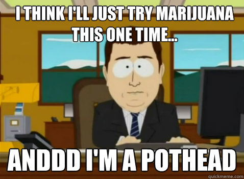 I think i'll just try marijuana this one time... anddd i'm a pothead  South Park Banker