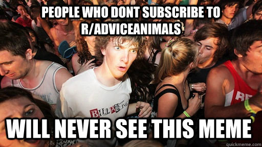 People who dont subscribe to r/AdviceAnimals will never see this meme  Sudden Clarity Clarence